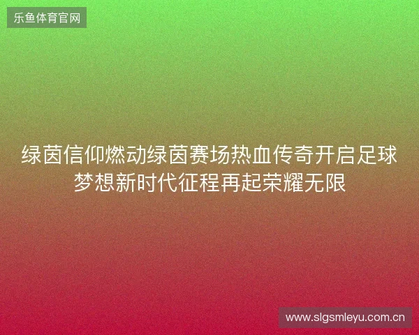 绿茵信仰燃动绿茵赛场热血传奇开启足球梦想新时代征程再起荣耀无限